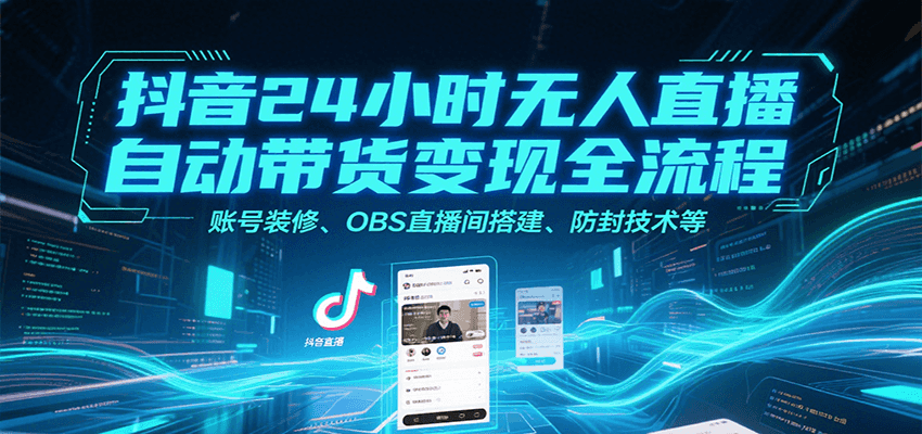 抖音24小时无人直播自动带货变现全流程，账号装修、OBS直播间搭建、防封技术等-生财