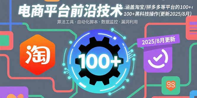 电商平台前沿技术：涵盖淘宝/拼多多等平台的100+黑科技操作(更新2025-8月-生财