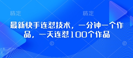 最新快手连怼技术,一分钟一个作品,一天连怼100个作品-生财