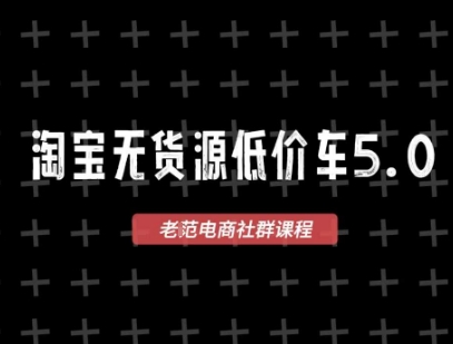 淘宝无货源价车5.0,2025最新VIP淘宝无货源课程,1688代发,蓝海选品,零成本创业首选(更新)-生财