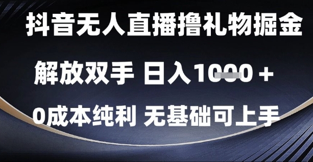 抖音无人直播撸礼物掘金,解放双手,日入1k,0成本纯利,无基础可上手【揭秘】-生财