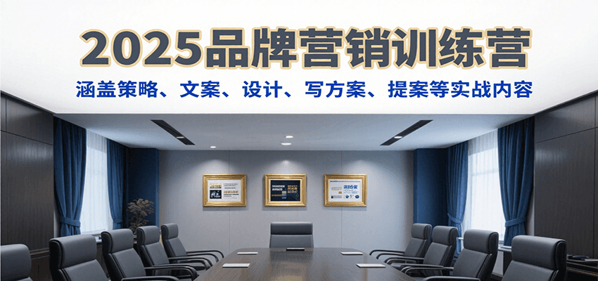 2025品牌营销训练营，涵盖策略、文案、设计、写方案、提案等实战内容-生财