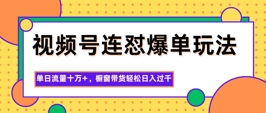 视频号连怼爆单玩法,单日流量十万+,橱窗带货轻松日入过千-生财