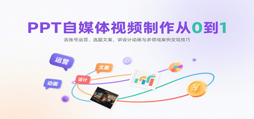 PPT自媒体视频制作从0到1:含账号运营、选题文案,讲设计动画与多领域案例变现技巧-生财