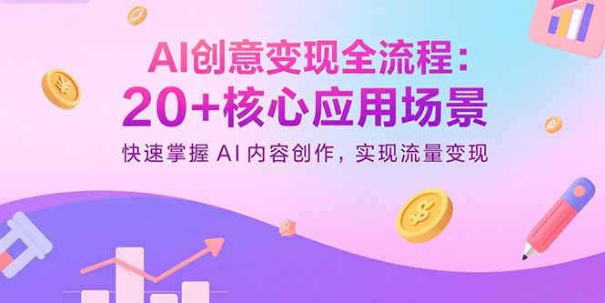 AI创意变现全流程:20+核心应用场景,快速掌握AI内容创作,实现流量变现-生财