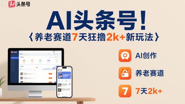 AI头条号，7天狂撸2k+，做养老赛道，新风口新玩法-生财