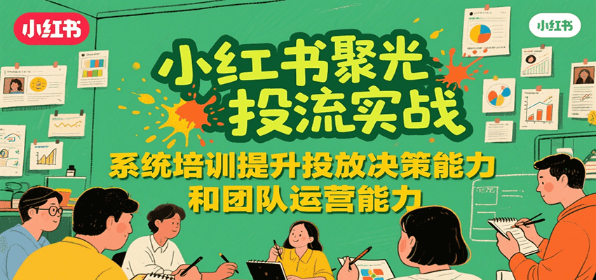 小红书聚光投流实战，系统学习提升投放决策能力和团队运营能力-生财