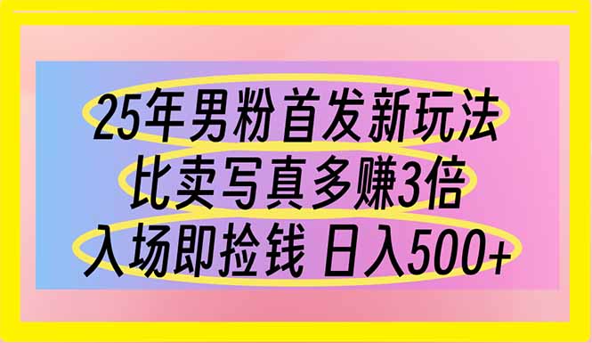 25年男粉首发新玩法 比卖写真赚的更多 入场即捡钱 日入500-生财