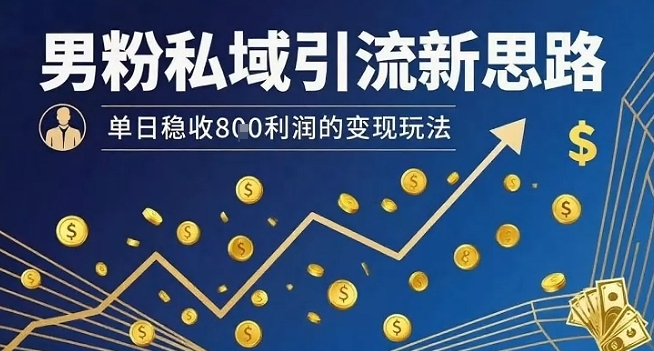 男粉私域引流新思路，单日稳收8张利润的变现玩法-生财