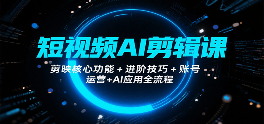 短视频AI剪辑课,剪映核心功能+进阶技巧+账号运营+AI应用全流程-生财