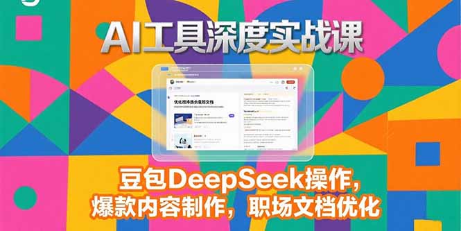 2025AI工具深度实战课，豆包DeepSeek操作，爆款内容制作，职场文档优化-生财