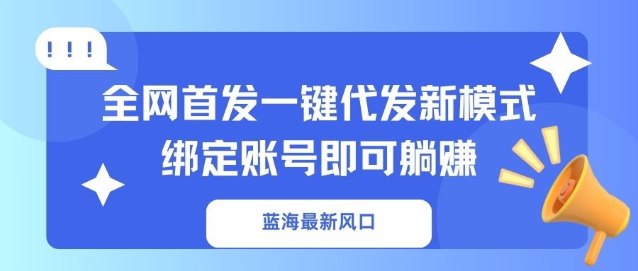 蓝海最新风口，全网首发一键代发新模式！绑定账号即可躺赚-生财
