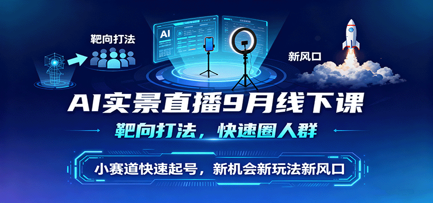 AI实景直播9月线下课,靶向打法,快速圈人群,小塞道快速起号,新机会新玩法新风口-生财