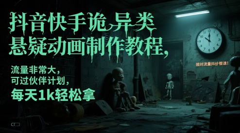 抖音快手诡异类悬疑动画制作教程，流量非常大，可过伙伴计划，每天1k轻松拿-生财