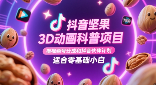 抖音坚果3D动画科普项目，撸视频号分成和抖音伙伴计划，适合零基础小白-生财