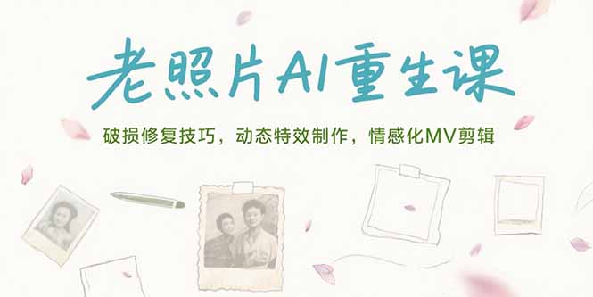 老照片AI重生课，破损修复技巧，动态特效制作，情感化MV剪辑-生财