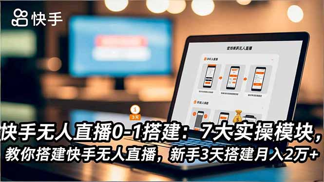 快手无人直播0-1搭建:7大实操模块,教你搭建快手无人直播,新手3天搭建月入2万+-生财