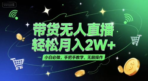 带货无人直播,轻松月入2W+,小白必做,手把手教学,无脑操作(附学习资料)-生财