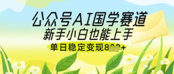 公众号AI国学爆文,国学赛道风口,新手小白也能轻松上手,单日稳定变现几张-生财