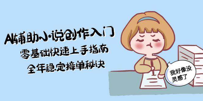 AI辅助小说创作入门，零基础快速上手指南，全年稳定接单秘诀-生财