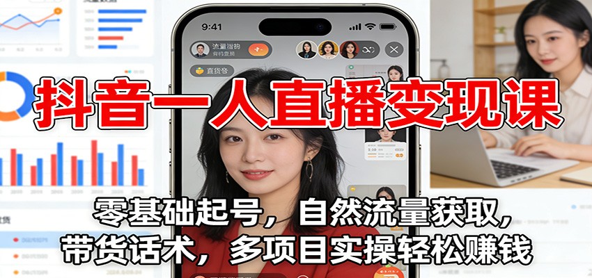抖音一人直播变现课:零基础起号,自然流量获取,带货话术,多项目实操轻松赚钱-生财