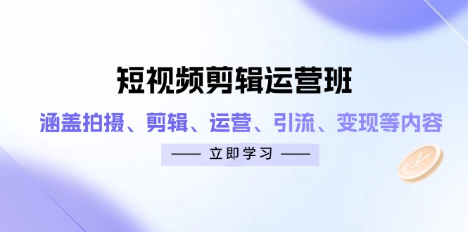 短视频剪辑运营班:涵盖拍摄、剪辑、运营、引流、变现等内容-生财