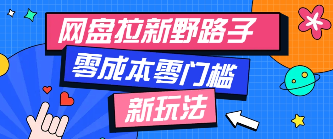 一个人也能操作的网盘拉新野路子玩法,零成本零门槛多种变现方式,轻松月入万元-生财