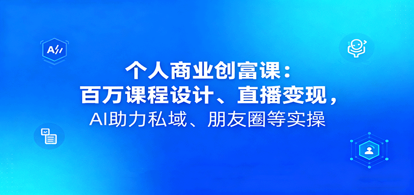 个人商业创富课:百万课程设计、直播变现,AI助力私域、朋友圈等实操-生财