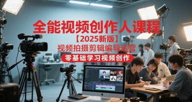 全能视频创作人课程【2025新版】视频拍摄剪辑编导运营，零基础学习视频创作(更新)-生财