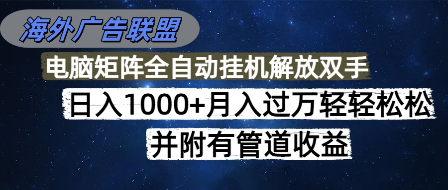 海外广告联盟每天几分钟日入1000+无脑操作，可矩阵并附有管道收益-生财