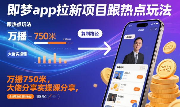 即梦app拉新项目跟热点玩法，万播750米，大佬分享实操课分享，全流程教你复制收益-生财