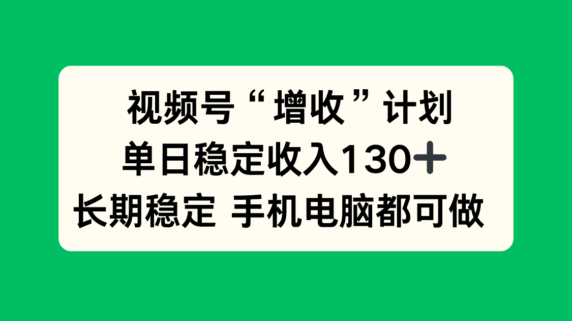 视频号“增收”计划，单日稳定收入130十，长期稳定 手机电脑都可做！-生财