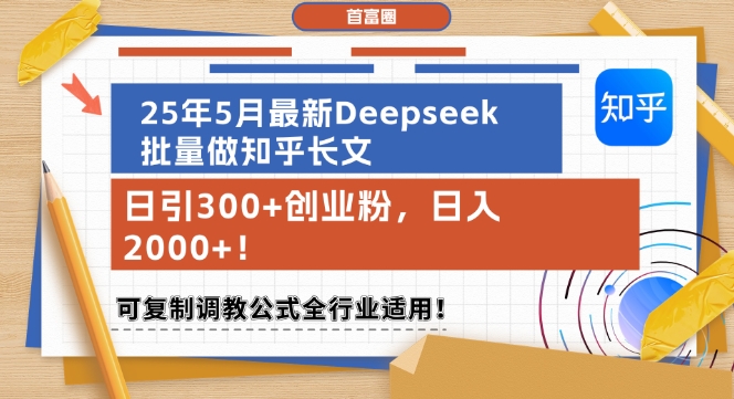 25年5月最新Deepseek批量做知乎长文，日引300+创业粉，日入1k+，可复制调教公式全行业适用-生财