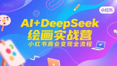 AI+DeepSeek绘画实战营,小红书商业变现全流程-生财