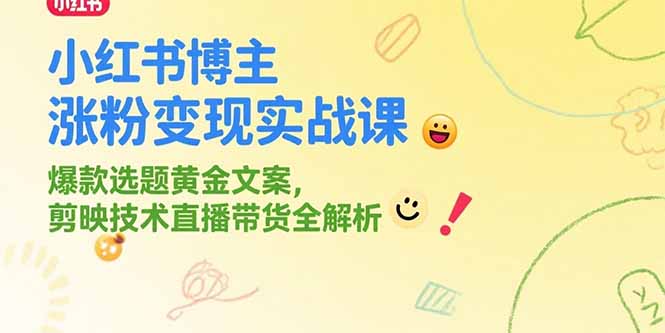小红书博主涨粉变现实战课，爆款选题黄金文案，剪映技术直播带货全解析-生财