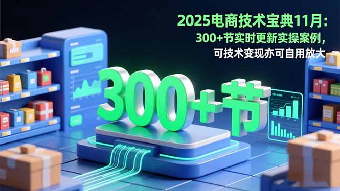 2025电商技术宝典11月：200+节实时更新实操案例，可技术变现亦可自用放大-生财