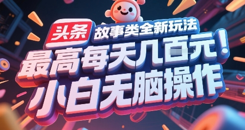 头条故事类全新玩法，最高每天几张，小白无脑操作-生财