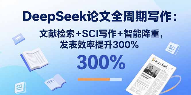 DeepSeek论文全周期写作：文献检索+SCI写作+智能降重，发表效率提升300%-生财