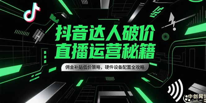 抖音达人破价直播运营秘籍，佣金补贴低价策略，硬件设备配置全攻略-生财