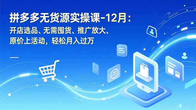 拼多多无货源实操课-12月：开店选品、无需囤货、推广放大、原价上活动，轻松月入过万-生财