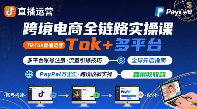 跨境电商线上课,TikTok 直播运营 + 多平台账号注册 + PayPal 万里汇实操教程-生财