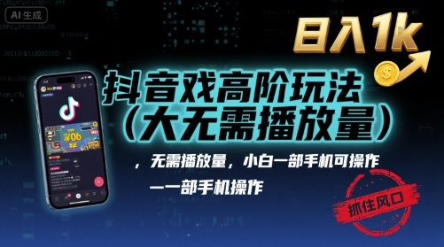 抖音游戏高阶玩法(大佬私藏),无需播放量,小白一部手机可操作,日入1k,抓住风口轻松变现【揭秘】-生财