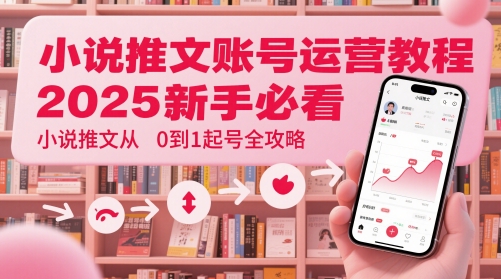 小说推文账号运营起号教程,2025新手必看,小说推文从0到1起号全攻略-生财
