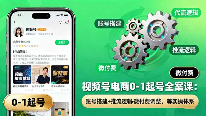 视频号电商0-1起号全案课：账号搭建+推流逻辑+微付费调整，等实操体系-生财