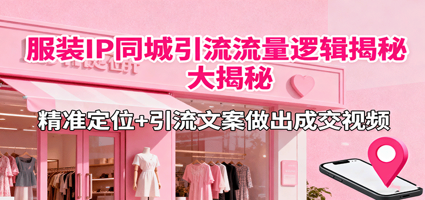 服装IP同城引流流量逻辑大揭秘，精准定位+引流文案做出成交视频-生财