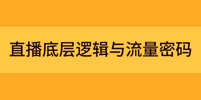 直播底层逻辑与流量密码:定位模型+案例拆解,急速流承接与数据优化全攻略-生财