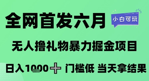全网首发六月,无人撸礼物暴力掘金项目,日入1K+门槛低,当天拿结果,小白可玩【揭秘】-生财
