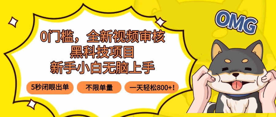 0门槛，全新视频审核黑科技项目，新手小白无脑上手5秒闭眼出单，不限单...-生财