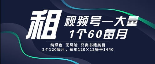 租视频号,一个60每月,2个120.纯绿色、无风险,常年租【揭秘】-生财