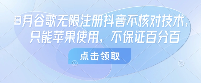 8月谷歌无限注册抖音不核对技术,只能苹果使用,不保证百分百-生财